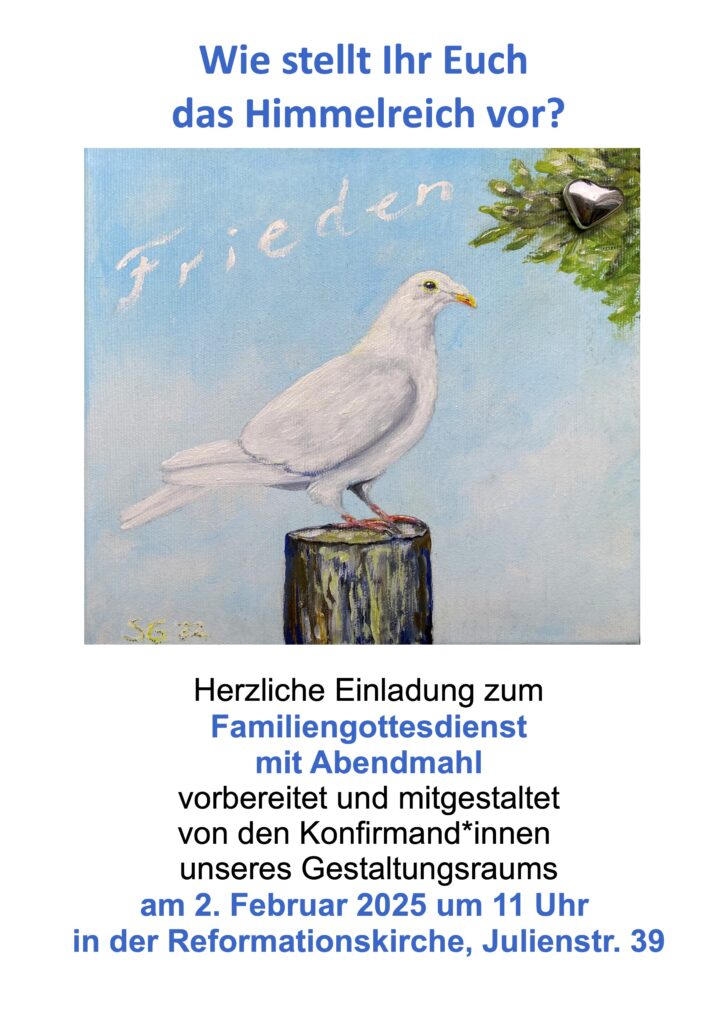 Herzliche Einladung zum
Familiengottesdienst mit Abendmahl vorbereitet und mitgestaltet
von den Konfirmand*innen unseres Gestaltungsraums
am 2. Februar 2025 um 11 Uhr
in der Reformationskirche, Julienstr. 39